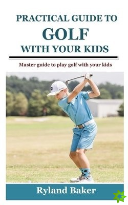 Practical Guide to Golf with Your Kids