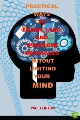 Practical Ways to Learn, Lead and Overcome Obstacles Witout Limiting Your Mind