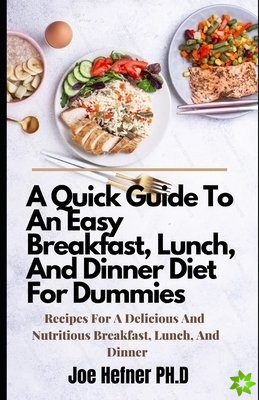 Quick Guide To An Easy Breakfast, Lunch, And Dinner Diet For Dummies