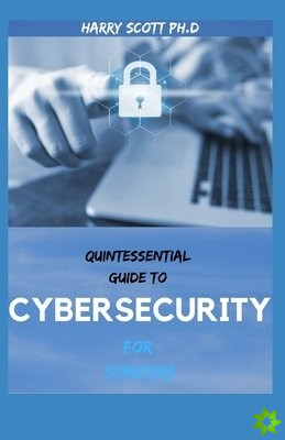 QUINTESSENTIAL GUIDE TO CYBERSECURITY For Starters
