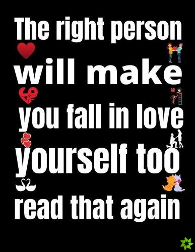 right person will make you fall in love with yourself too. read that again