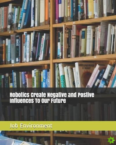 Robotics Create Negative and Postive Influences To Our Future Job Environment