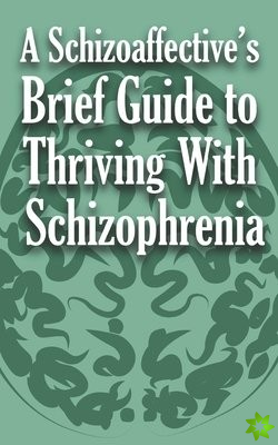 Schizoaffective's Brief Guide to Thriving with Schizophrenia