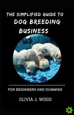 Simplified Guide To Dog Breeding Business For Beginners And Dummies