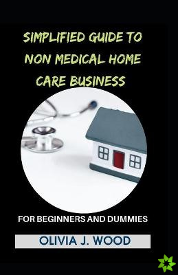 Simplified Guide To Non Medical Home Care Business For Beginners And Dummies