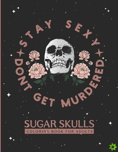 Stay Sexy Don't Get Murdered Sugar Skulls Coloring Book for Adults