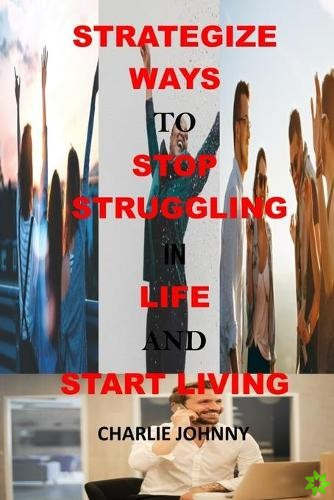 Strategize Ways to Stop Struggling in Life and Start Living