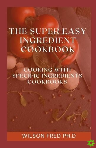Super Easy Ingredient Cookbook