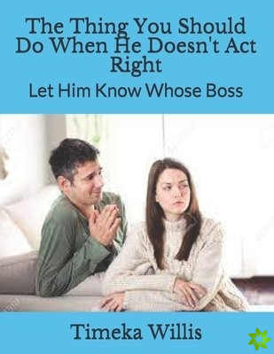 Thing You Should Do When He Doesn't Act Right