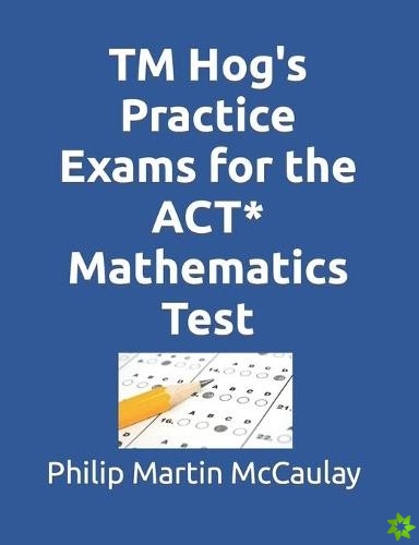 TM Hog's Practice Exams for the ACT* Mathematics Test