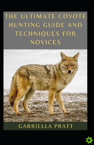 Ultimate Coyote Hunting Guide And Techniques For Novices