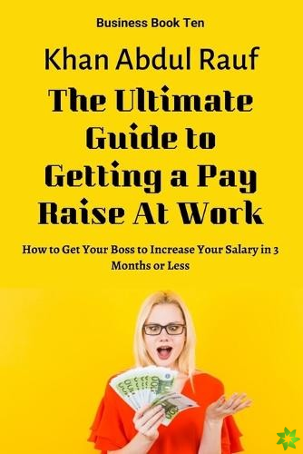 Ultimate Guide to Getting a Pay Raise At Work