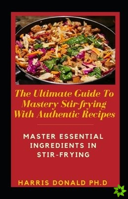 Ultimate Guide To Mastery Stir-frying With Authentic Recipes