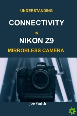 UNDERSTANDING CONNECTIVITY IN NIKON Z9 MIRRORLESS CAMERA