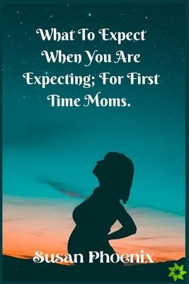 What to expect, When you are expectin; For First Time Moms.