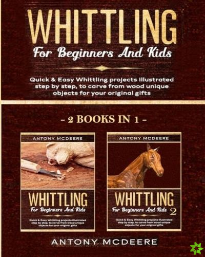 Whittling for Beginners and Kids - 2 BOOKS IN 1 -