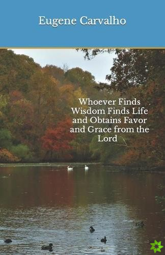 Whoever Finds Wisdom Finds Life and Obtains Favor and Grace from the Lord