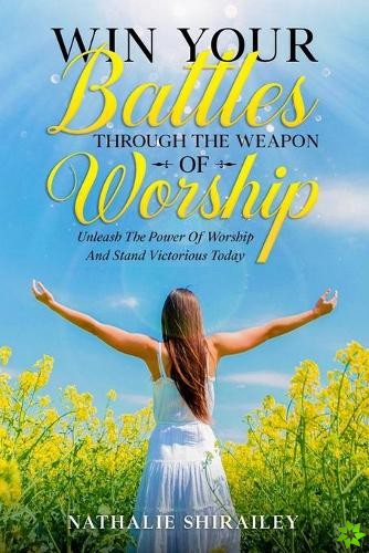 Win Your Battles Through The Weapon Of Worship