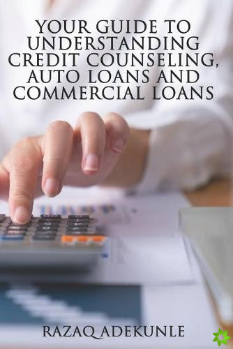 Your Guide to Understanding Credit Counseling, Auto Loans and Commercial Loans