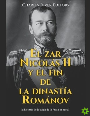 zar Nicolas II y el fin de la dinastia Romanov