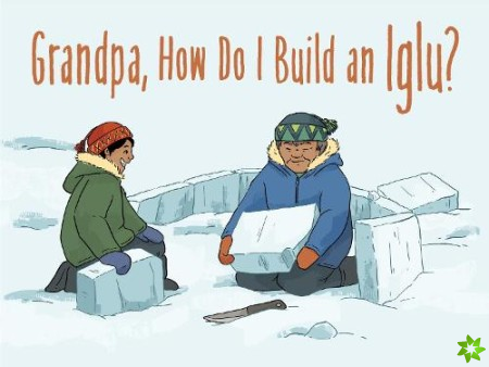 Grandpa, How Do I Build an Iglu?