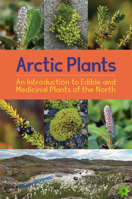 Arctic Plants: An Introduction to Edible and Medicinal Plants of the North