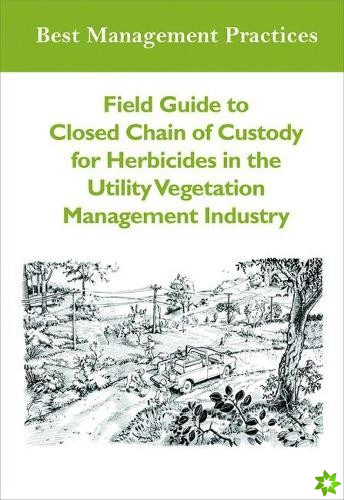 Field Guide to Closed Chain of Custody for Herbicides in the Utility Vegetation Management Industry