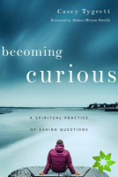 Becoming Curious  A Spiritual Practice of Asking Questions