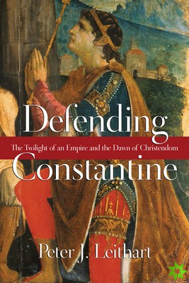 Defending Constantine  The Twilight of an Empire and the Dawn of Christendom