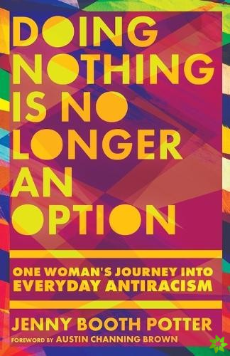 Doing Nothing Is No Longer an Option  One Woman`s Journey into Everyday Antiracism