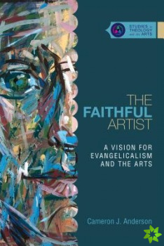 Faithful Artist  A Vision for Evangelicalism and the Arts