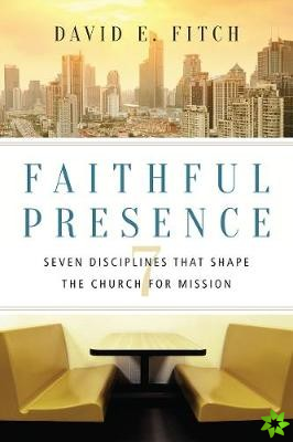 Faithful Presence  Seven Disciplines That Shape the Church for Mission