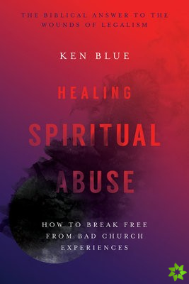 Healing Spiritual Abuse  How to Break Free from Bad Church Experiences