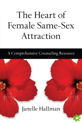 Heart of Female Same-Sex Attraction - A Comprehensive Counseling Resource