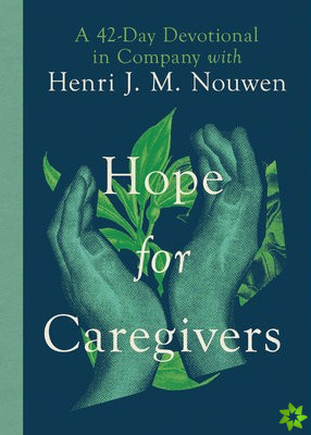 Hope for Caregivers  A 42Day Devotional in Company with Henri J. M. Nouwen