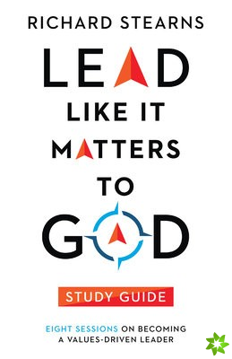 Lead Like It Matters to God Study Guide  Eight Sessions on Becoming a ValuesDriven Leader