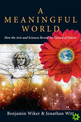 Meaningful World  How the Arts and Sciences Reveal the Genius of Nature