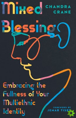 Mixed Blessing  Embracing the Fullness of Your Multiethnic Identity