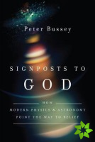Signposts to God  How Modern Physics and Astronomy Point the Way to Belief