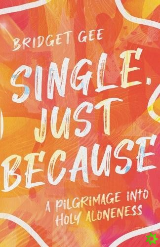 Single, Just Because  A Pilgrimage into Holy Aloneness