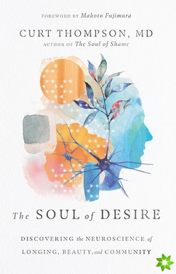Soul of Desire  Discovering the Neuroscience of Longing, Beauty, and Community