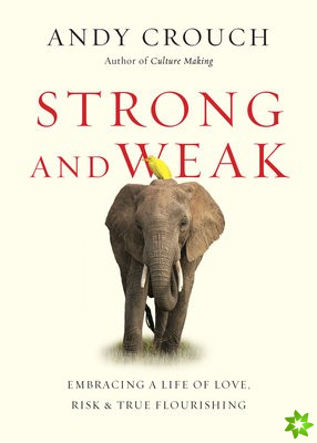 Strong and Weak  Embracing a Life of Love, Risk and True Flourishing
