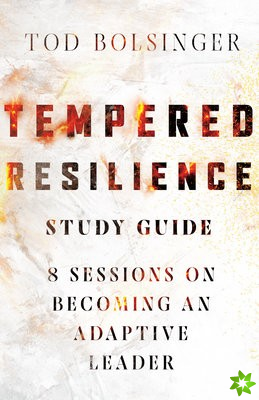 Tempered Resilience Study Guide  8 Sessions on Becoming an Adaptive Leader