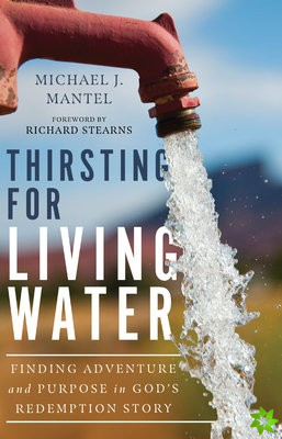 Thirsting for Living Water  Finding Adventure and Purpose in God`s Redemption Story