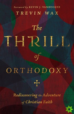 Thrill of Orthodoxy  Rediscovering the Adventure of Christian Faith
