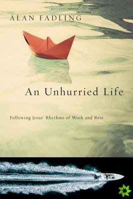 Unhurried Life - Following Jesus` Rhythms of Work and Rest