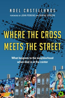 Where the Cross Meets the Street  What Happens to the Neighborhood When God Is at the Center