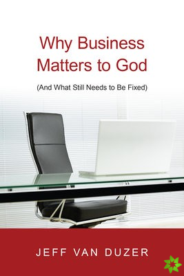 Why Business Matters to God  (And What Still Needs to Be Fixed)