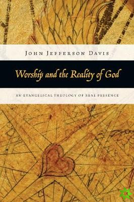 Worship and the Reality of God  An Evangelical Theology of Real Presence
