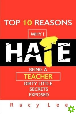 Top 10 Reasons Why I Hate Being a Teacher